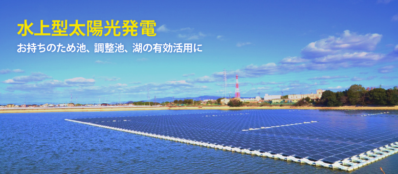 水上型太陽光発電 お持ちのため池、調整池、湖の有効活用に